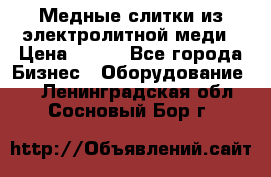 Медные слитки из электролитной меди › Цена ­ 220 - Все города Бизнес » Оборудование   . Ленинградская обл.,Сосновый Бор г.